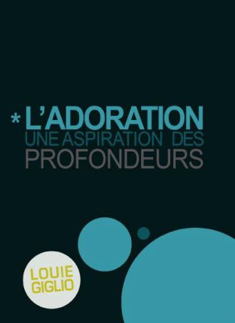 Louie Giglio "L'adoration - Une aspiration des profondeurs"