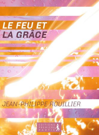 Jean-Philippe Rouillier "Le feu et la grâce"